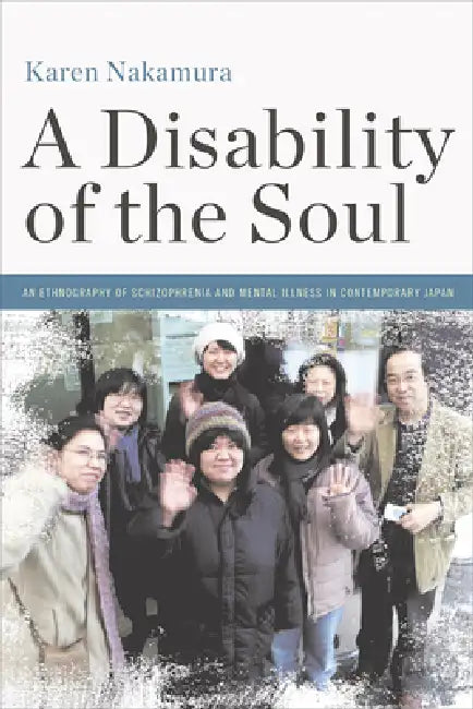 A Disability of the Soul: An Ethnography of Schizophrenia and Mental Illness in Contemporary Japan by Karen Nakamura