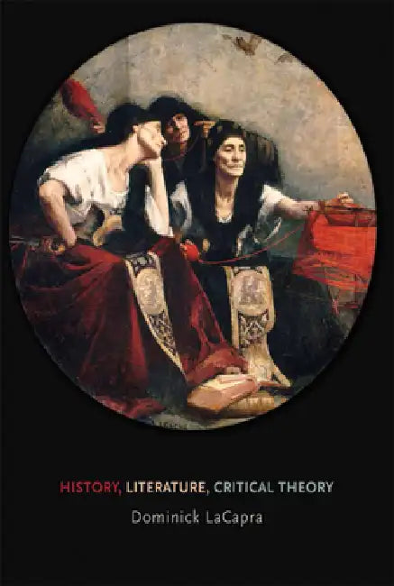 History, Literature, Critical Theory by Dominick LaCapra
