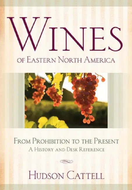 Wines of Eastern North America: From Prohibition to the Present--A History and Desk Reference by Hudson Cattell