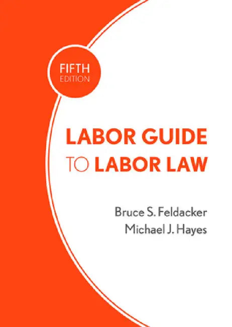 Labor Guide to Labor Law by Bruce S. Feldacker, Michael J. Hayes