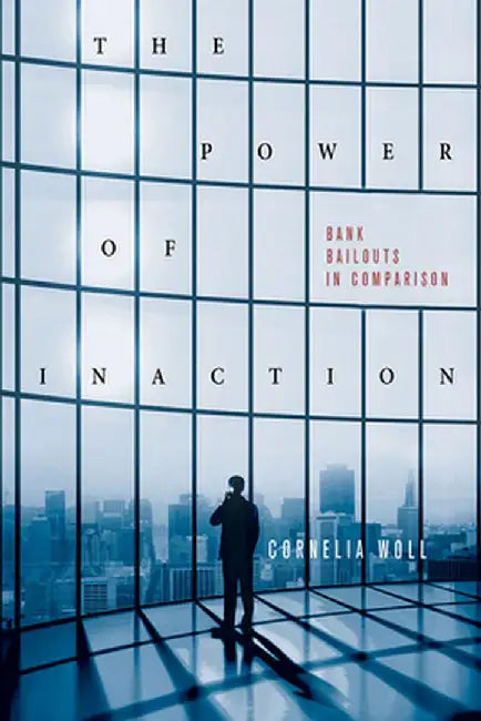 The Power of Inaction: Bank Bailouts in Comparison by Cornelia Woll