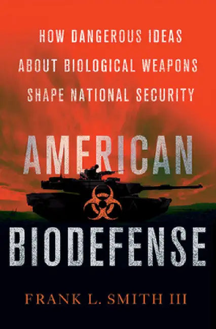 American Biodefense: How Dangerous Ideas about Biological Weapons Shape National Security by Frank L. Smith