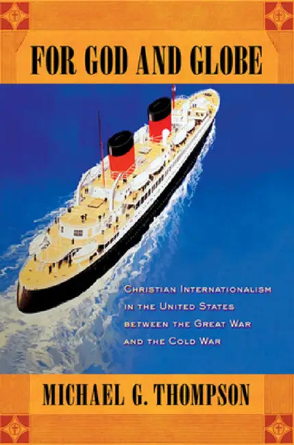 For God and Globe: Christian Internationalism in the United States Between the Great War and the Cold War by Michael G. Thompson