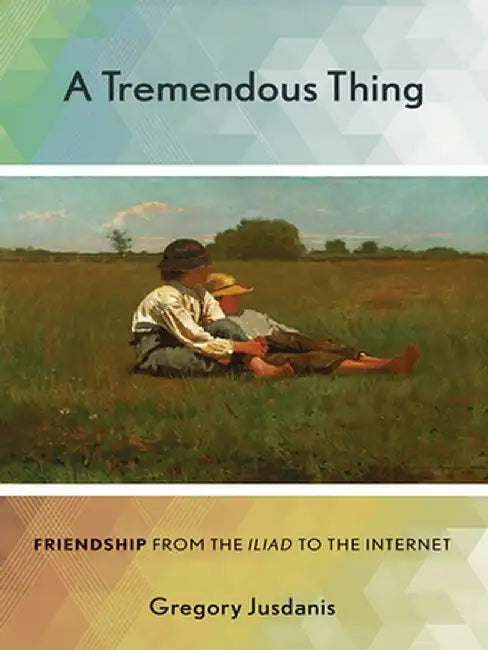 A Tremendous Thing: Friendship from the "Iliad" to the Internet by Gregory Jusdanis