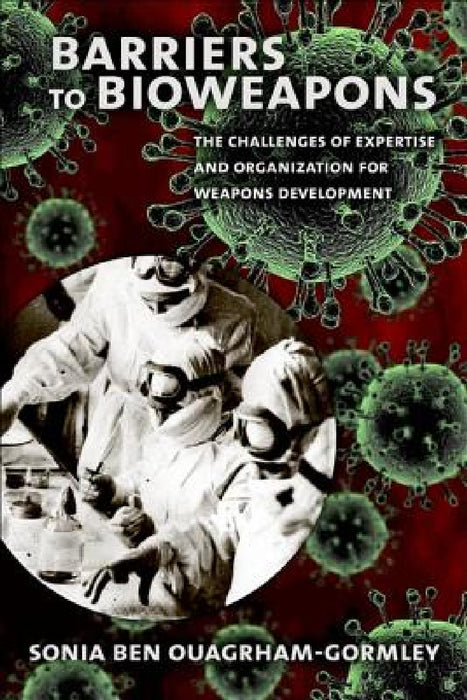 Barriers to Bioweapons: The Challenges of Expertise and Organization for Weapons Development by Sonia Ben Ouagrham-Gormley