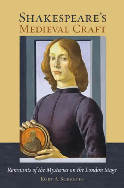 Shakespeare's Medieval Craft: Remnants of the Mysteries on the London Stage by Kurt A. Schreyer