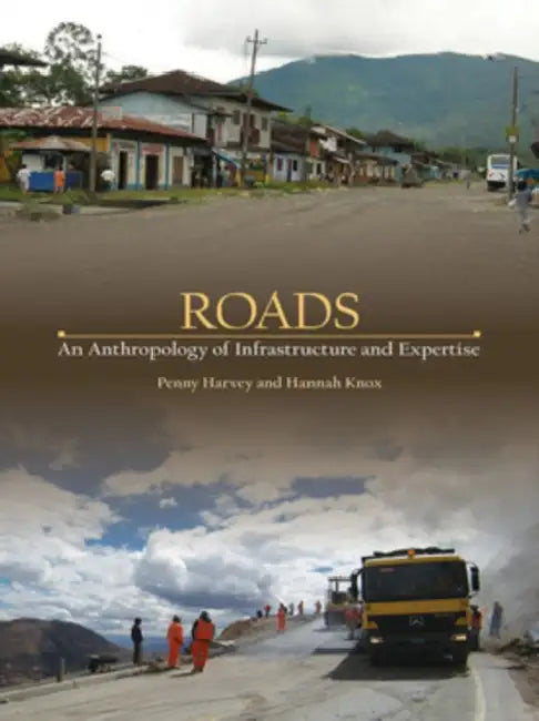 Roads: An Anthropology of Infrastructure and Expertise by Penny Harvey, Hannah Knox