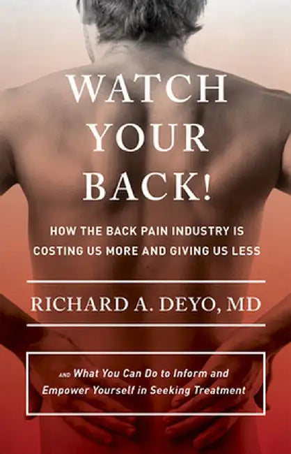 Watch Your Back!: How the Back Pain Industry Is Costing Us More and Giving Us Less--And What You Can Do to Inform and Empower Yourself i by Richard A. Deyo