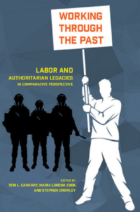 Working Through the Past: Labor and Authoritarian Legacies in Comparative Perspective by Teri L. Caraway, Maria Lorena Cook, Stephen Crowley