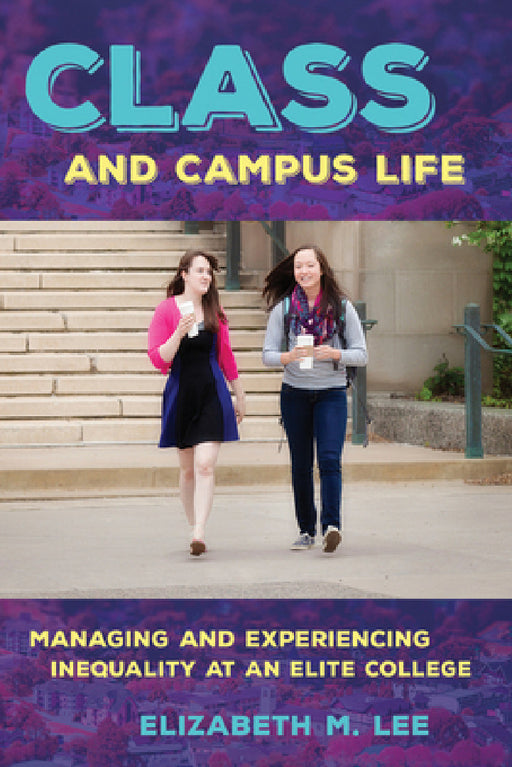 Class and Campus Life: Managing and Experiencing Inequality at an Elite College by Elizabeth M. Lee