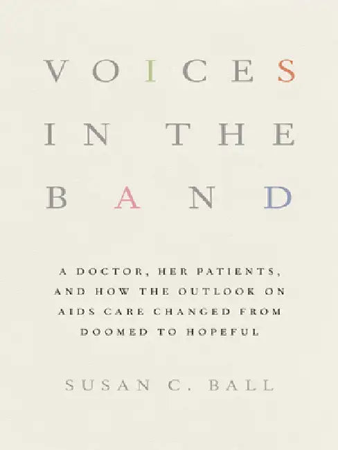 Voices in the Band: A Doctor, Her Patients, and How the Outlook on AIDS Care Changed from Doomed to Hopeful by Susan C. Ball