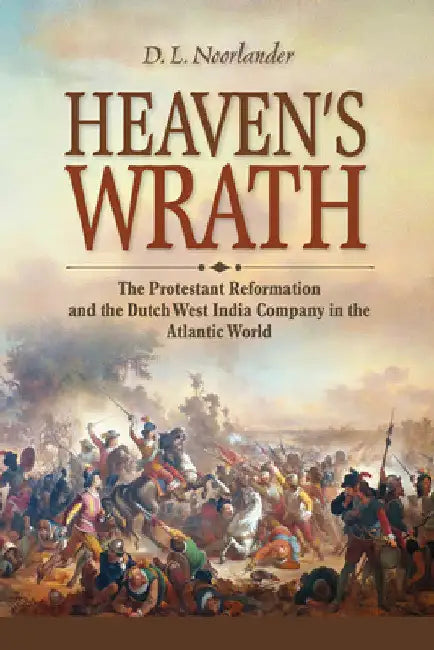 Heaven's Wrath: The Protestant Reformation and the Dutch West India Company in the Atlantic World by D. L. Noorlander