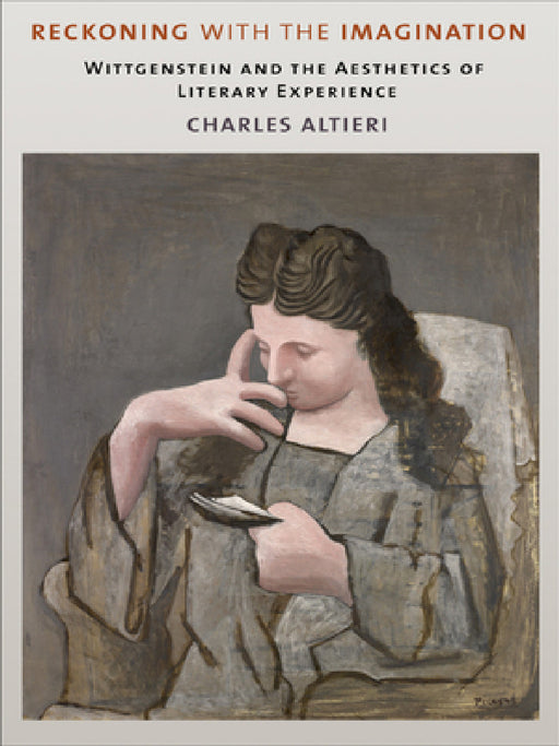 Reckoning with the Imagination: Wittgenstein and the Aesthetics of Literary Experience by Charles Altieri