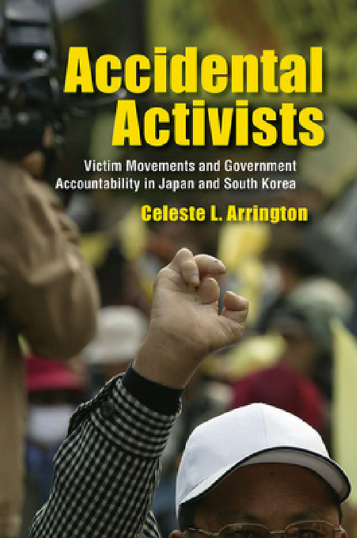 Accidental Activists: Victim Movements and Government Accountability in Japan and South Korea by Celeste L. Arrington