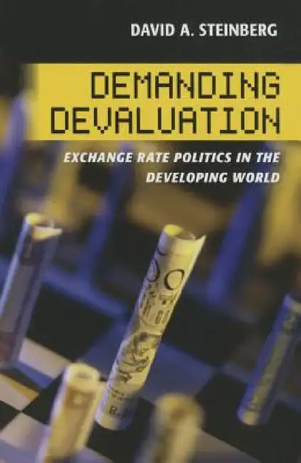 Demanding Devaluation: Exchange Rate Politics in the Developing World by David A. Steinberg
