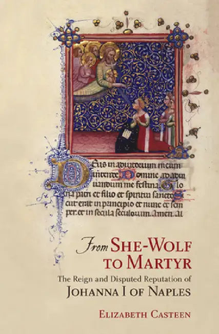 From She-Wolf to Martyr: The Reign and Disputed Reputation of Johanna I of Naples by Elizabeth Casteen