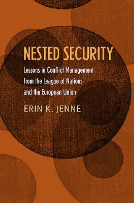 Nested Security: Lessons in Conflict Management from the League of Nations and the European Union by Erin K. Jenne
