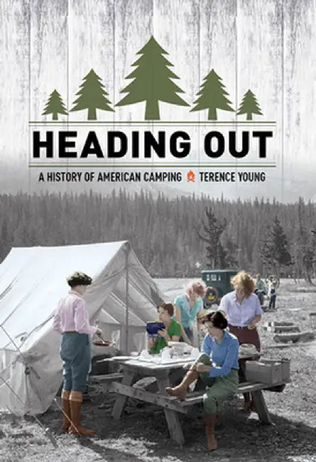 Heading Out: A History of American Camping by Terence Young