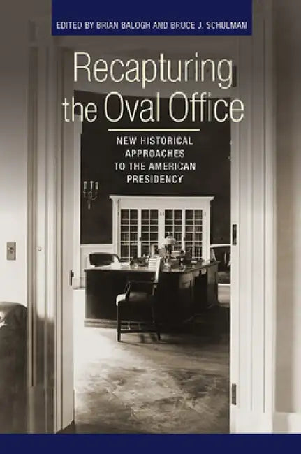 Recapturing the Oval Office: New Historical Approaches to the American Presidency by Brian Balogh, Bruce J. Schulman