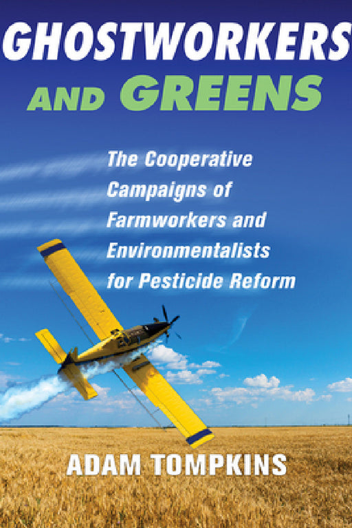 Ghostworkers and Greens: The Cooperative Campaigns of Farmworkers and Environmentalists for Pesticide Reform by Adam Tompkins