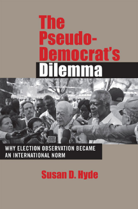 The Pseudo-Democrat's Dilemma: Why Election Observation Became an International Norm by Susan D. Hyde