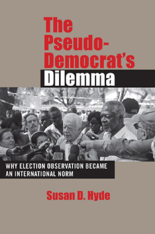 The Pseudo-Democrat's Dilemma: Why Election Observation Became an International Norm by Susan D. Hyde