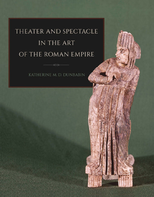 Theater and Spectacle in the Art of the Roman Empire by Katherine M. D. Dunbabin