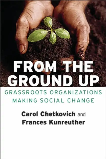 From the Ground Up: Grassroots Organizations Making Social Change by Carol A. Chetkovich, Frances Kunreuther