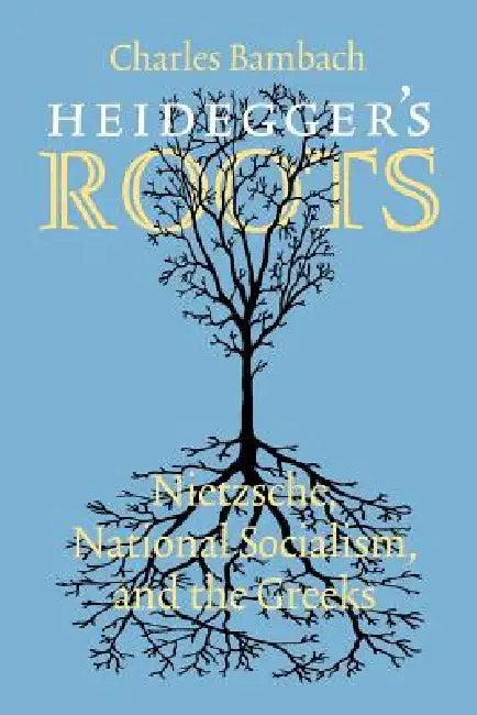 Heidegger's Roots: Nietzsche, National Socialism, and the Greeks by Charles R. Bambach