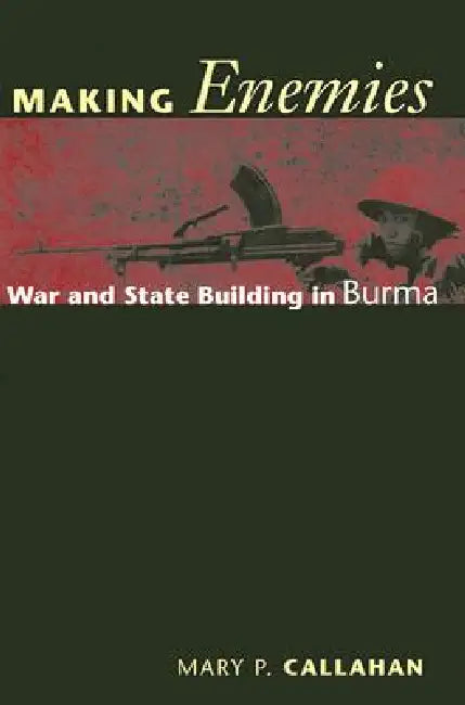 Making Enemies: War and State Building in Burma by Mary P. Callahan