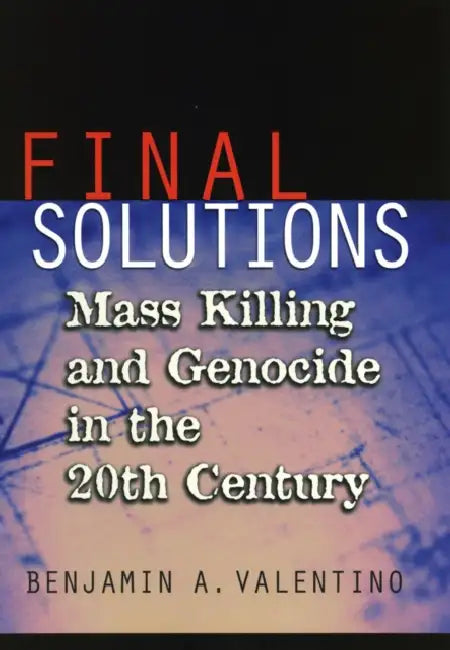 Final Solutions: Mass Killing and Genocide in the 20th Century by Benjamin A. Valentino