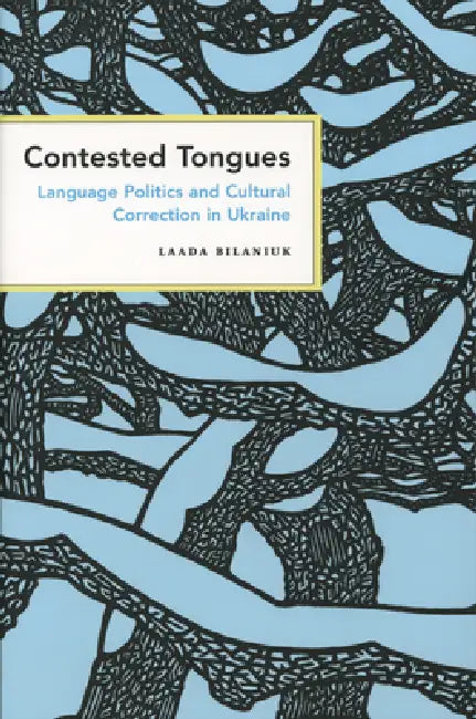 Contested Tongues: Language Politics and Cultural Correction in Ukraine by Laada Bilaniuk