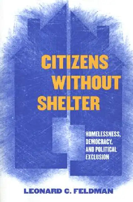 Citizens Without Shelter: Homelessness, Democracy, and Political Exclusion by Leonard C. Feldman