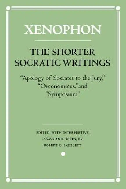 The Shorter Socratic Writings: Apology of Socrates to the Jury, Oeconomicus, and Symposium by Xenophon, Robert C. Bartlett
