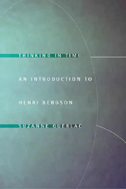 Thinking in Time: An Introduction to Henri Bergson by Suzanne Guerlac