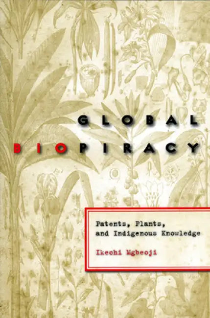 Global Biopiracy: Patents, Plants, and Indigenous Knowledge by Ikechi Mgbeoji