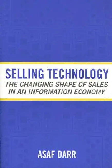 Selling Technology: The Changing Shape of Sales in an Information Economy by Asaf Darr