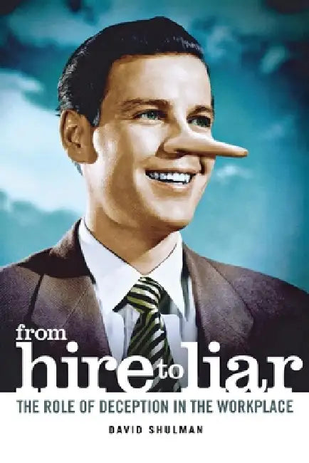 From Hire to Liar: The Role of Deception in the Workplace by David Shulman
