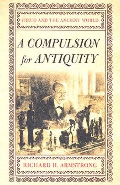 A Compulsion for Antiquity: Freud and the Ancient World by Richard H. Armstrong