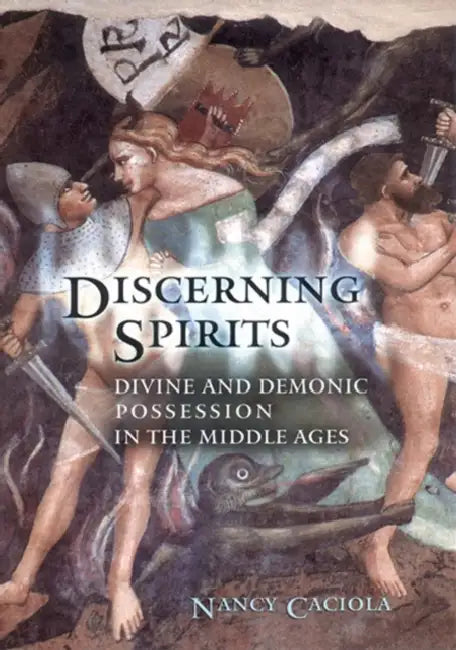Discerning Spirits: Divine and Demonic Possession in the Middle Ages by Nancy Mandeville Caciola