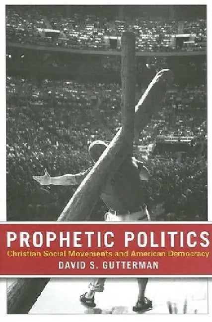 Prophetic Politics: Christian Social Movements and American Democracy by David S. Gutterman