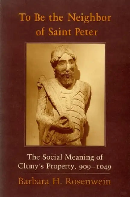 To Be the Neighbor of Saint Peter: The Social Meaning of Cluny's Property, 909-1049 by Barbara H. Rosenwein