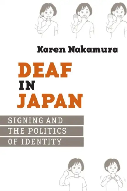 Deaf in Japan: Signing and the Politics of Identity by Karen Nakamura