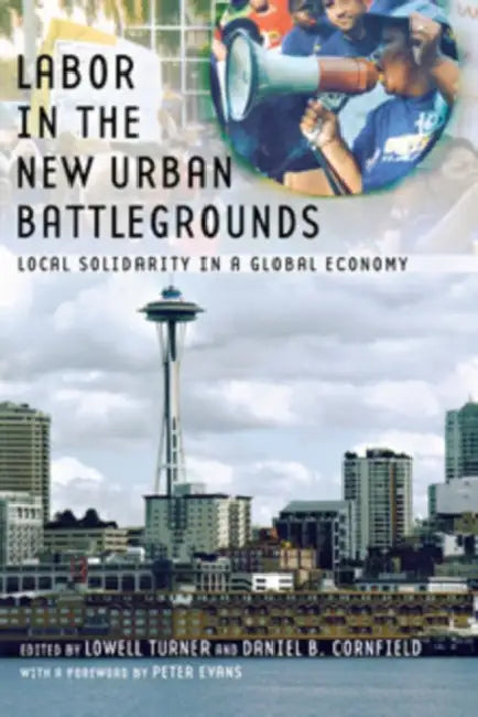Labor in the New Urban Battlegrounds: Local Solidarity in a Global Economy by Lowell Turner, Daniel B. Cornfield, Peter B. Evans