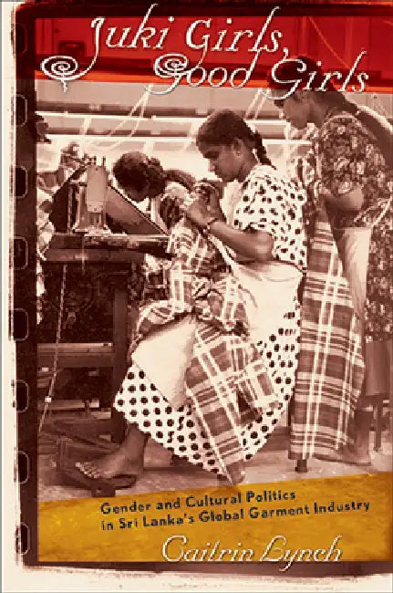 Juki Girls, Good Girls: Gender and Cultural Politics in Sri Lanka's Global Garment Industry by Caitrin Lynch