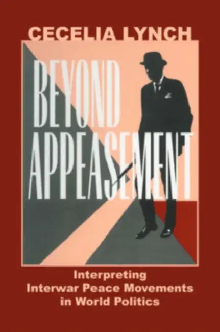 Beyond Appeasement: Interpreting Interwar Peace Movements in World Politics by Cecelia M. Lynch