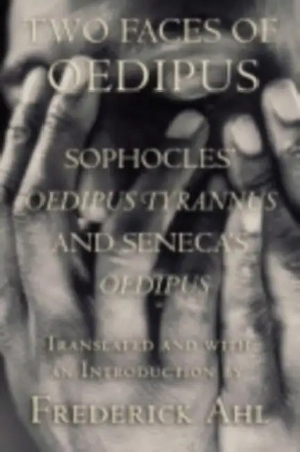 Two Faces of Oedipus: Sophocles' "oedipus Tyrannus" and Seneca's "oedipus" by Sophocles, Seneca, Frederick Ahl