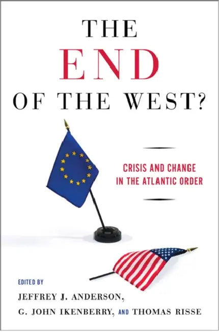 The End of the West? by Jeffrey J. Anderson, G. John Ikenberry, Thomas Risse