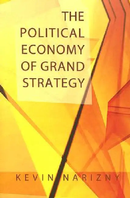 The Political Economy of Grand Strategy by Kevin Narizny