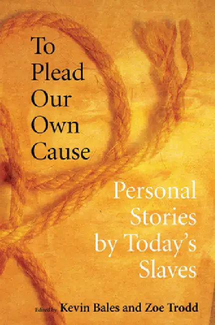 To Plead Our Own Cause: Personal Stories by Today's Slaves by Kevin Bales, Zoe Trodd